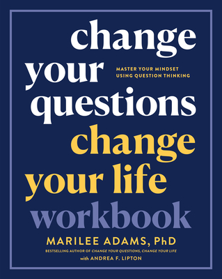 Change Your Questions, Change Your Life Workbook: Master Your Mindset Using Question Thinking - Marilee Adams