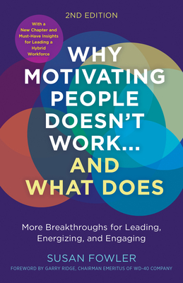 Why Motivating People Doesn't Work...and What Does, Second Edition: More Breakthroughs for Leading, Energizing, and Engaging - Susan Fowler