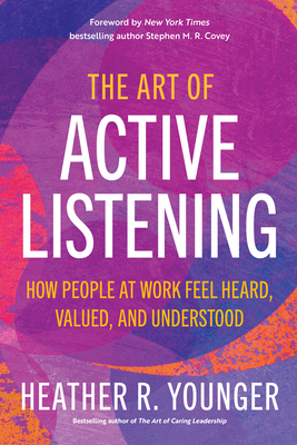 The Art of Active Listening: How People at Work Feel Heard, Valued, and Understood - Heather R. Younger