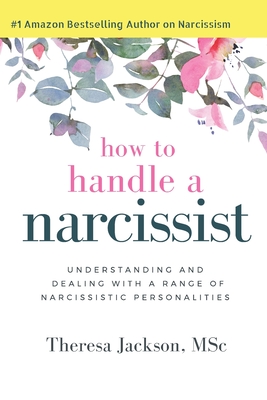 How to Handle a Narcissist: Understanding and Dealing with a Range of Narcissistic Personalities - Theresa Jackson