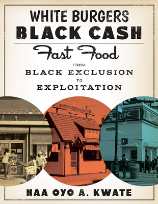 White Burgers, Black Cash: Fast Food from Black Exclusion to Exploitation - Naa Oyo A. Kwate