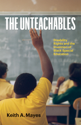 The Unteachables: Disability Rights and the Invention of Black Special Education - Keith A. Mayes