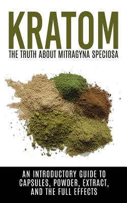 Kratom: The Truth About Mitragyna Speciosa: An Introductory Guide to Capsules, Powder, Extract, And The Full Effects - Colin Willis