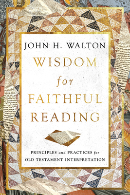 Wisdom for Faithful Reading: Principles and Practices for Old Testament Interpretation - John H. Walton