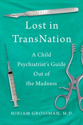 Lost in Trans Nation: A Child Psychiatrist's Guide Out of the Madness - Miriam Grossman