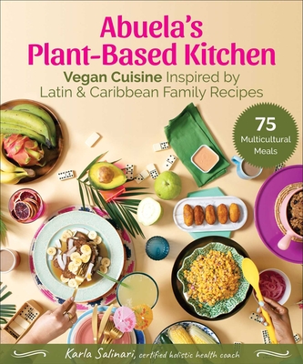 Abuela's Plant-Based Kitchen: Vegan Cuisine Inspired by Latin & Caribbean Family Recipes - Karla Salinari