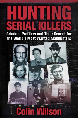 Hunting Serial Killers: Criminal Profilers and Their Search for the World's Most Wanted Manhunters - Colin Wilson