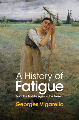 A History of Fatigue: From the Middle Ages to the Present - Georges Vigarello