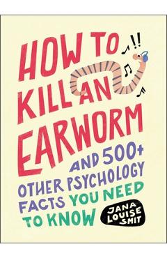 Coperta cărții 'How to Kill an Earworm: And 500+ Other Psychology Facts You Need to Know - Jana Louise Smit'