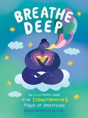 Breathe Deep: An Illustrated Guide to the Transformative Power of Breathing - Misha Maynerick Blaise