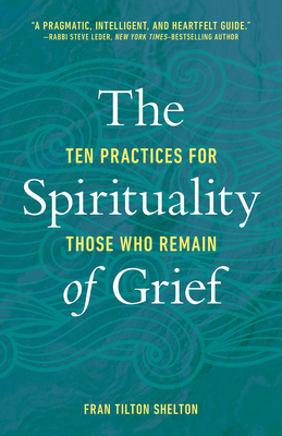 The Spirituality of Grief: Ten Practices for Those Who Remain - Fran Tilton Shelton