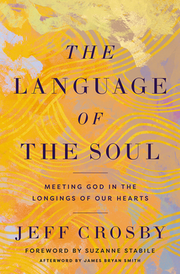 The Language of the Soul: Meeting God in the Longings of Our Hearts - Jeff Crosby