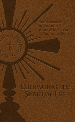 Cultivating the Spiritual Life: The Beginnings of the Life of Grace & Mysticism as Told by the Saints - Adolphe Tanqueray