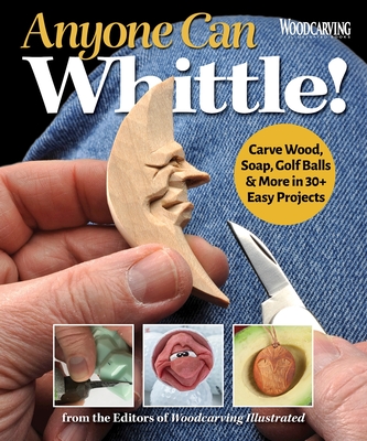 Anyone Can Whittle!: Carve Wood, Soap, Golf Balls & More in 30+ Easy Projects - Editors Of Woodcarving Illustrated