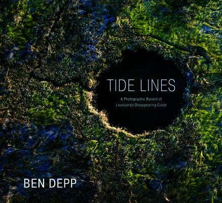 Tide Lines: A Photographic Record of Louisiana's Disappearing Coast - Ben Depp