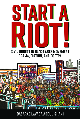 Start a Riot!: Civil Unrest in Black Arts Movement Drama, Fiction, and Poetry - Casarae Lavada Abdul-ghani