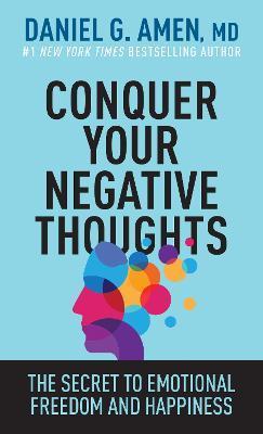 Conquer Your Negative Thoughts: The Secret to Emotional Freedom and Happiness - Amen Md Daniel G.