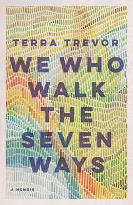 We Who Walk the Seven Ways: A Memoir - Terra Trevor