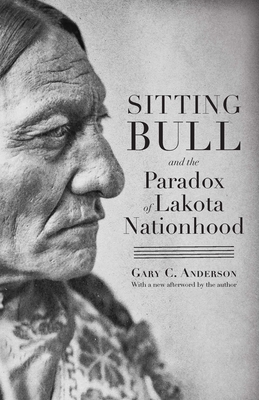 Sitting Bull and the Paradox of Lakota Nationhood - Gary C. Anderson