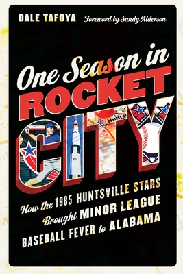 One Season in Rocket City: How the 1985 Huntsville Stars Brought Minor League Baseball Fever to Alabama - Dale Tafoya