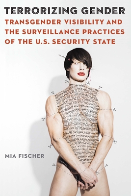 Terrorizing Gender: Transgender Visibility and the Surveillance Practices of the U.S. Security State - Mia Fischer
