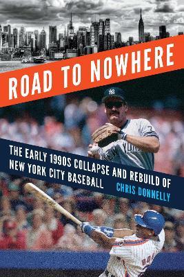 Road to Nowhere: The Early 1990s Collapse and Rebuild of New York City Baseball - Chris Donnelly