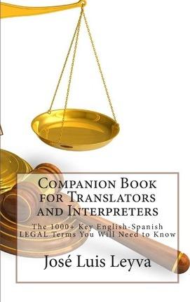 Companion Book for Translators and Interpreters: The 1000+ Key English-Spanish Legal Terms You Will Need to Know - Jose Luis Leyva