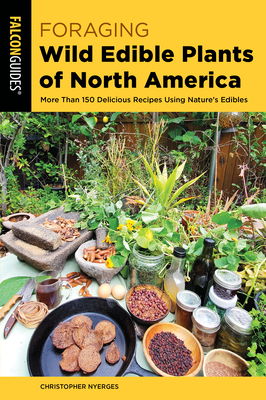 Foraging Wild Edible Plants of North America: More Than 150 Delicious Recipes Using Nature's Edibles - Christopher Nyerges