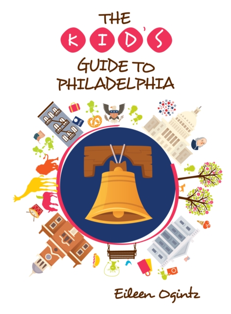 The Kid's Guide to Philadelphia - Eileen Ogintz