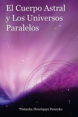 El Cuerpo Astral y los Universos Paralelos - Natacha Henriquez