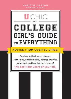 U Chic: The College Girl's Guide to Everything: Dealing with Dorms, Classes, Sororities, Social Media, Dating, Staying Safe, a - Christie Garton