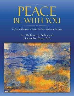 Peace Be with You: Tools and Thoughts to Guide You from Anxiety to Serenity - Garrett J. Andrew