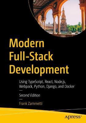 Modern Full-Stack Development: Using Typescript, React, Node.Js, Webpack, Python, Django, and Docker - Frank Zammetti