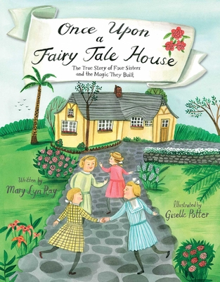 Once Upon a Fairy Tale House: The True Story of Four Sisters and the Magic They Built - Mary Lyn Ray