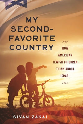 My Second-Favorite Country: How American Jewish Children Think About Israel - Sivan Zakai