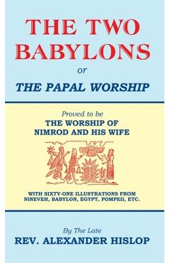 Poza produsului The Two Babylons, Or the Papal Worship: Proved to be THE WORSHIP OF NIMROD AND HIS WIFE - Alexander Hislop