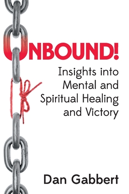 Unbound!: Insights into Mental and Spiritual Healing and Victory - Dan Gabbert