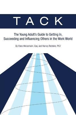 Tack: The Young Adult's Guide to Getting In, Succeeding and Influencing Others in the Work World - Esq Mara Weissmann