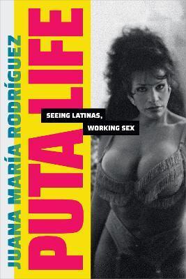 Puta Life: Seeing Latinas, Working Sex - Juana María Rodríguez