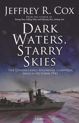Dark Waters, Starry Skies: The Guadalcanal-Solomons Campaign, March-October 1943 - Jeffrey Cox
