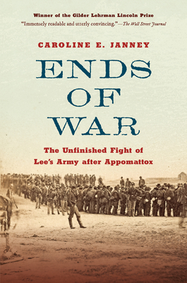 Ends of War: The Unfinished Fight of Lee's Army After Appomattox - Caroline E. Janney