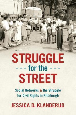 Struggle for the Street: Social Networks and the Struggle for Civil Rights in Pittsburgh - Jessica D. Klanderud