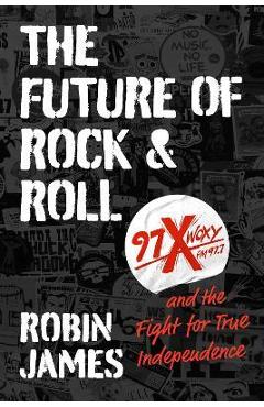 Poza produsului The Future of Rock and Roll: 97X WOXY and the Fight for True Independence - Robin James