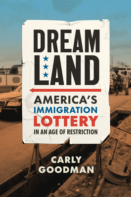 Dreamland: America's Immigration Lottery in an Age of Restriction - Carly Goodman