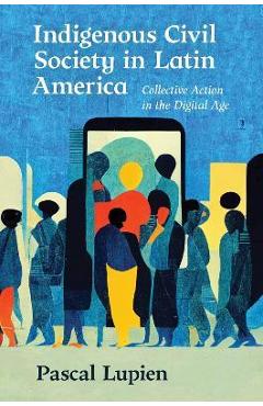 Coperta cărții 'Indigenous Civil Society in Latin America: Collective Action in the Digital Age - Pascal Lupien'