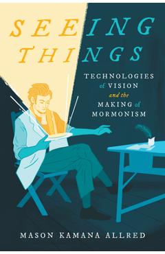 Coperta cărții 'Seeing Things: Technologies of Vision and the Making of Mormonism - Mason Kamana Allred'