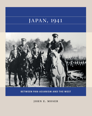 Japan, 1941: Between Pan-Asianism and the West - John E. Moser