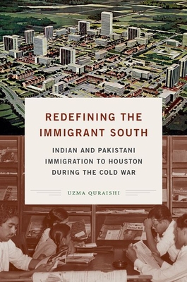 Redefining the Immigrant South: Indian and Pakistani Immigration to Houston during the Cold War - Uzma Quraishi