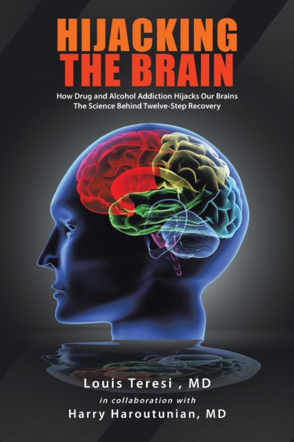 Hijacking the Brain: How Drug and Alcohol Addiction Hijacks Our Brains the Science Behind Twelve-Step Recovery - Louis Teresi