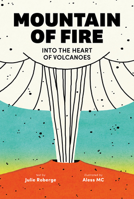Mountain of Fire: Into the Heart of Volcanoes - Julie Roberge